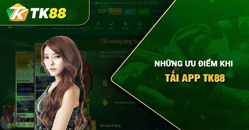 Tải App Tk88 Tiện Lợi Cho Android Và IOS Mới Nhất Hiện Nay 1 Những ưu điểm khi tải app Tk88 về điện thoại